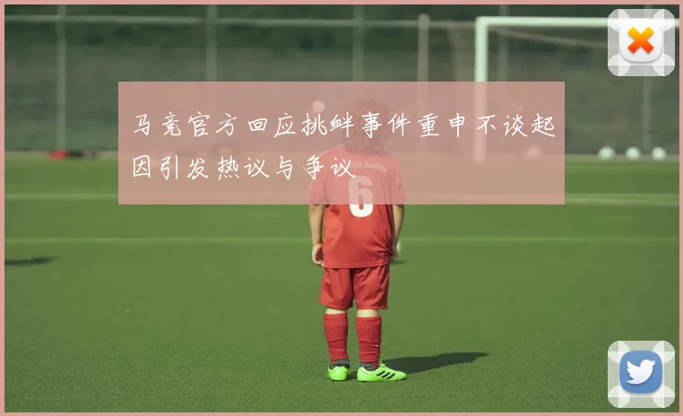 马竞官方回应挑衅事件重申不谈起因引发热议与争议