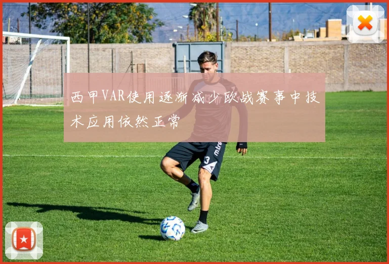 西甲VAR使用逐渐减少欧战赛事中技术应用依然正常