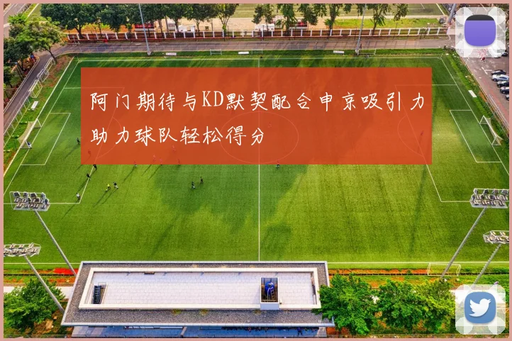 阿门期待与KD默契配合申京吸引力助力球队轻松得分