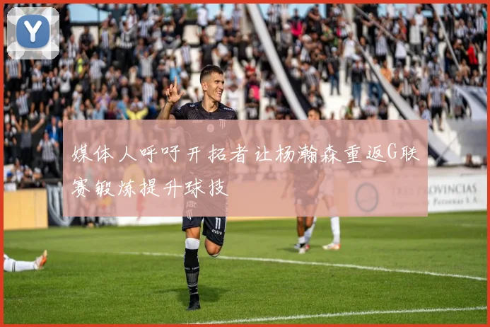 媒体人呼吁开拓者让杨瀚森重返G联赛锻炼提升球技