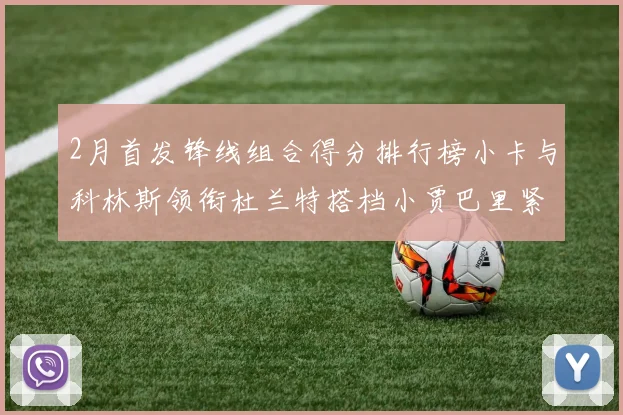 2月首发锋线组合得分排行榜小卡与科林斯领衔杜兰特搭档小贾巴里紧随其后