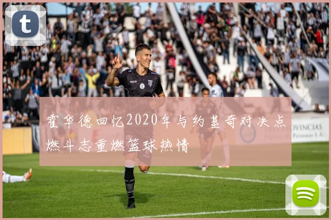 霍华德回忆2020年与约基奇对决点燃斗志重燃篮球热情